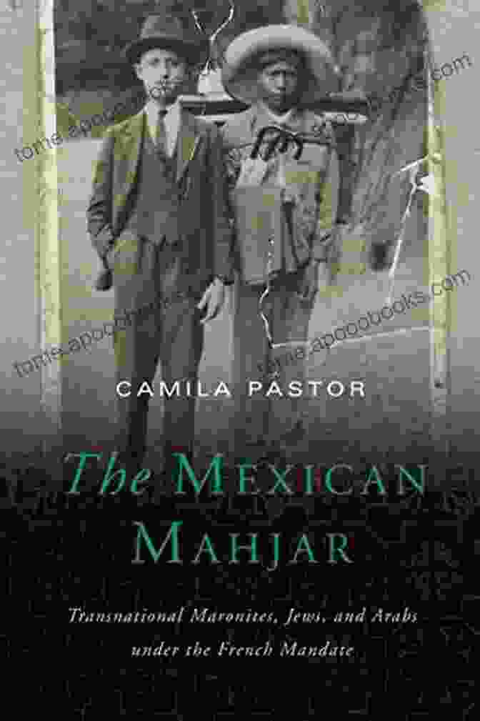 Book Cover Of Transnational Maronites, Jews, And Arabs Under The French Mandate The Mexican Mahjar: Transnational Maronites Jews And Arabs Under The French Mandate