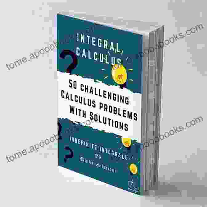 Integral Calculus: 50 Challenging Problems With Solutions (Indefinite) Integral Calculus 50 Challenging Calculus Problems With Solutions Indefinite Integrals: Calculus 1