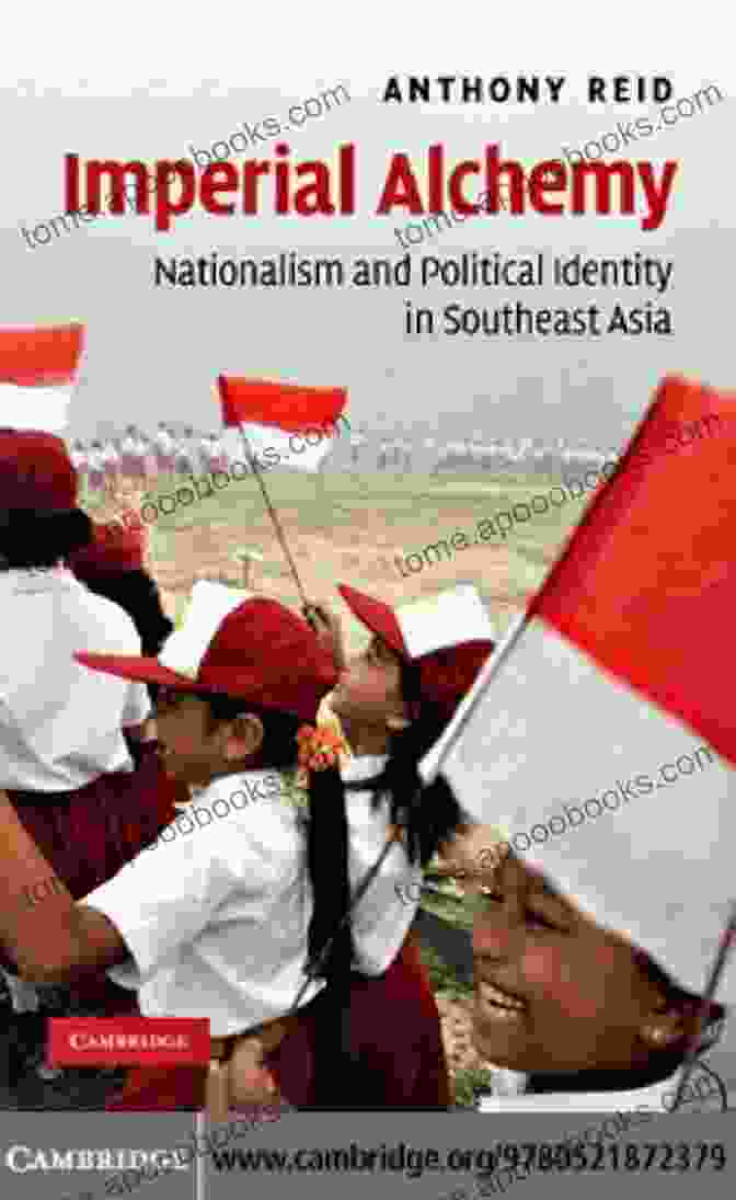 Nationalism And Political Identity In Southeast Asia Imperial Alchemy: Nationalism And Political Identity In Southeast Asia