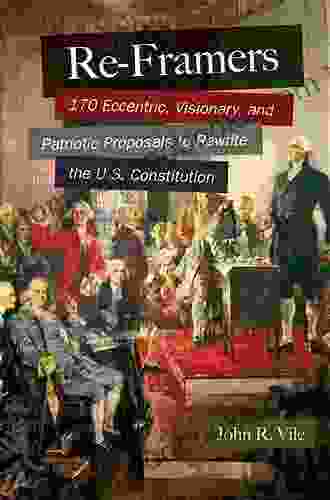 Re Framers: 170 Eccentric Visionary and Patriotic Proposals to Rewrite the U S Constitution