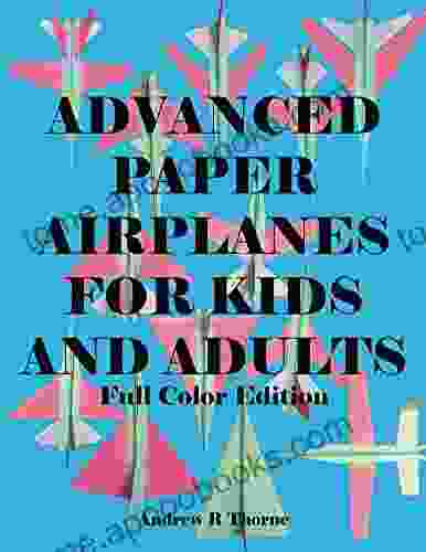 Advanced Paper Airplanes For Kids And Adults: Full Color Edition