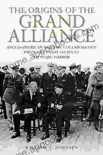 The Origins of the Grand Alliance: Anglo American Military Collaboration from the Panay Incident to Pearl Harbor (Battles and Campaigns)