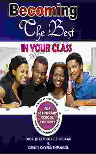 Becoming The Best In Your Class: A Step By Step Guide Towards Academic Excellence (for Secondary School Students)