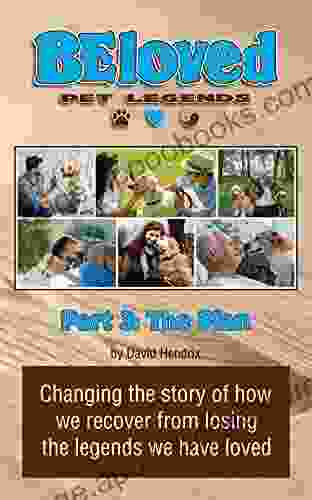 BEloved Pet Legends Part 1: The Legends: Changing The Story Of How We Recover From Losing The Legends We Have Loved