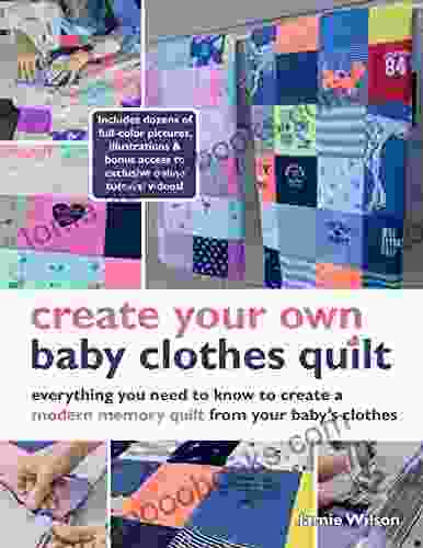 Create Your Own Baby Clothes Quilt: Everything You Need To Know To Create A Modern Memory Quilt From Your Baby S Clothes