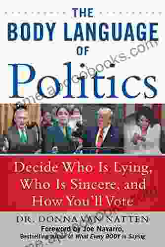 The Body Language Of Politics: Decide Who Is Lying Who Is Sincere And How You Ll Vote