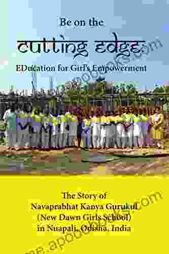 Be On The Cutting Edge: Education For Girl S Empowerment: The Story Of Navaprabhat Kanya Gurukul (New Dawn Girls School) In Nuapali Odisha India