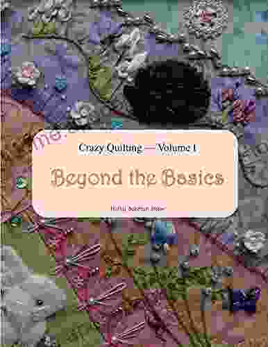 Crazy Quilting Volume I: Beyond The Basics