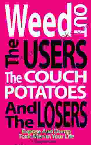 Weed Out The Users The Couch Potatoes And The Losers: Expose And Dump Toxic Men In Your Life (Relationship And Dating Advice For Women 17)