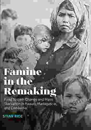 Famine In The Remaking: Food System Change And Mass Starvation In Hawaii Madagascar And Cambodia (Radical Natures)