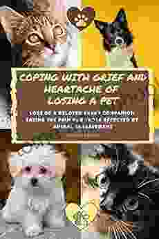 Coping With Grief And Heartache Of Losing A Pet: Loss Of A Beloved Furry Companion: Easing The Pain For Those Affected By Animal Bereavement (Grief and Loss Understanding the Journey)