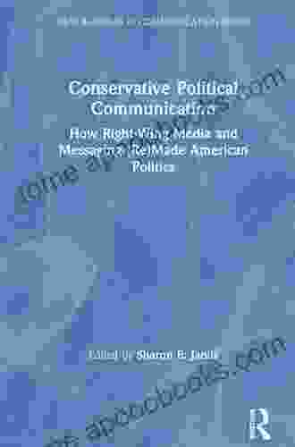 Conservative Political Communication: How Right Wing Media And Messaging (Re)Made American Politics (New Agendas In Communication Series)