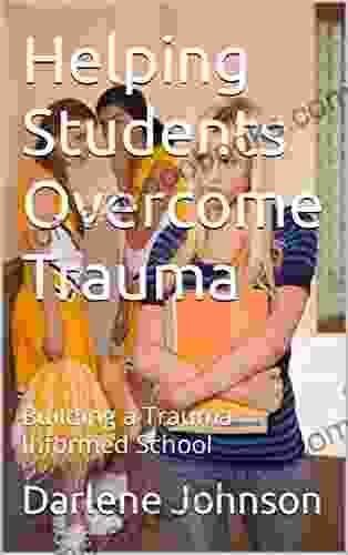 Helping Students Overcome Trauma: Building A Trauma Informed School