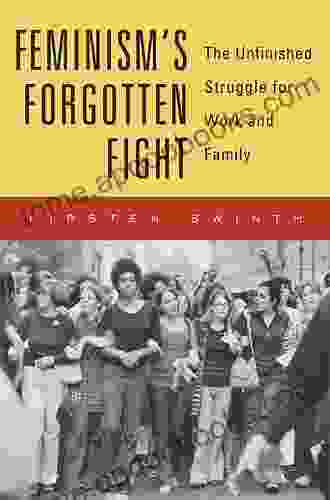 Feminism s Forgotten Fight: The Unfinished Struggle for Work and Family