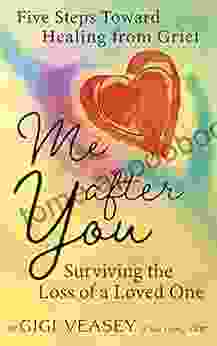 Me After You: Surviving The Loss Of A Loved One: Five Steps Toward Healing From Grief