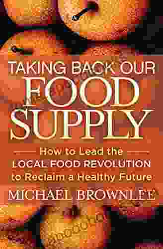 Taking Back Our Food Supply: How To Lead The Local Food Revolution To Reclaim A Healthy Future