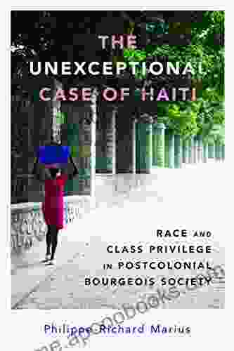 The Unexceptional Case Of Haiti: Race And Class Privilege In Postcolonial Bourgeois Society (Caribbean Studies Series)