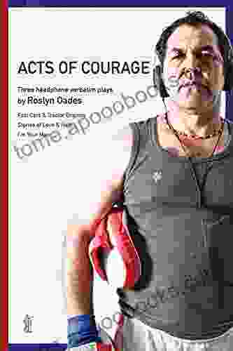 Acts Of Courage: Three Headphone Verbatim Plays: Fast Cars And Tractor Engines Stories Of Love Hate I M Your Man