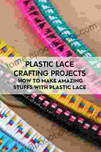 Plastic Lace Crafting Projects: How To Make Amazing Stuffs With Plastic Lace: Plastic Lace Crafting Ideas