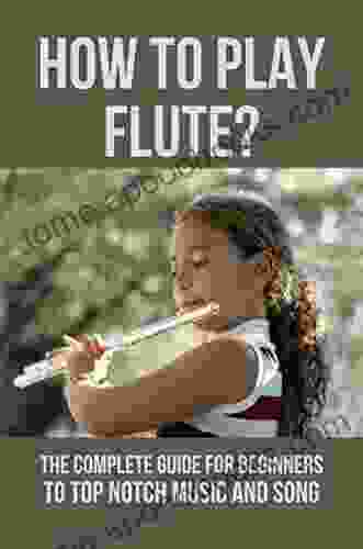 How To Play Flute?: The Complete Guide For Beginners To Top Notch Music And Song