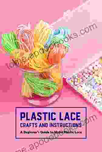 Plastic Lace Crafts And Instructions: A Beginner S Guide To Make Plastic Lace: Plastic Lace Making Guide