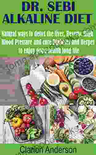 DR SEBI ALKALINE DIET: Natural Ways To Detox The Liver Reverse High Blood Pressure And Cure Diabetes And Herpes To Enjoy Good Health Long Life