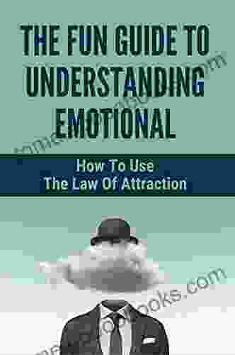 The Fun Guide To Understanding Emotional: How To Use The Law Of Attraction: How To Keep Positive Thinking