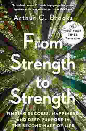 From Strength To Strength: Finding Success Happiness And Deep Purpose In The Second Half Of Life