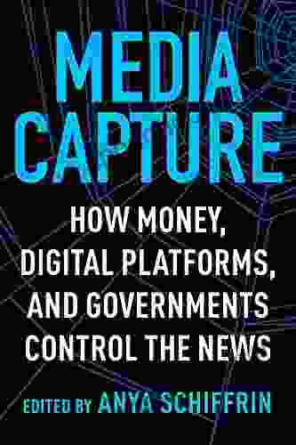 Media Capture: How Money Digital Platforms And Governments Control The News