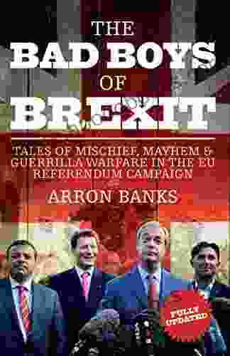 The Bad Boys Of Brexit: Tales Of Mischief Mayhem Guerrilla Warfare In The EU Referendum Campaign