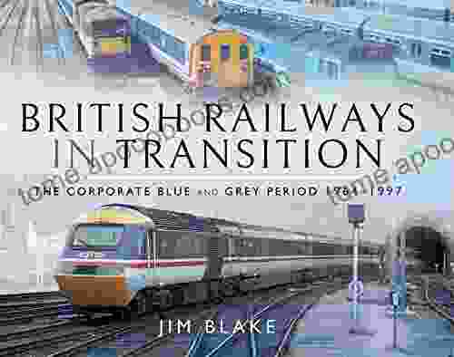 British Railways In Transition: The Corporate Blue And Grey Period 1964 1997